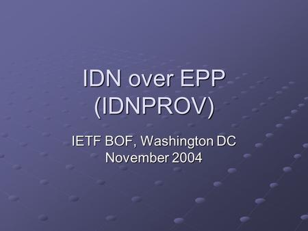 IDN over EPP (IDNPROV) IETF BOF, Washington DC November 2004.