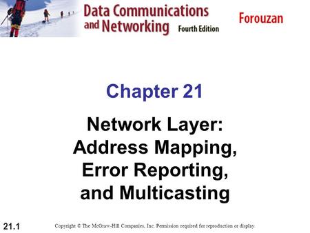21.1 Chapter 21 Network Layer: Address Mapping, Error Reporting, and Multicasting Copyright © The McGraw-Hill Companies, Inc. Permission required for reproduction.