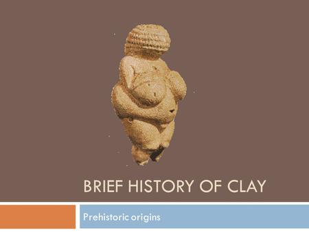 Brief History of clay Prehistoric origins.