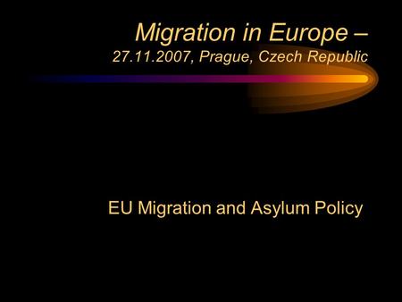 Migration in Europe – 27.11.2007, Prague, Czech Republic EU Migration and Asylum Policy.