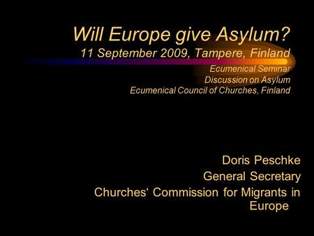 Will Europe give Asylum? 11 September 2009, Tampere, Finland Ecumenical Seminar Discussion on Asylum Ecumenical Council of Churches, Finland Doris Peschke.