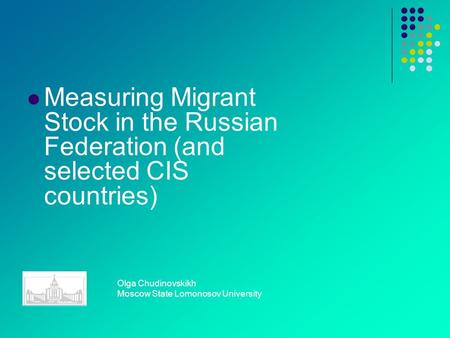 Measuring Migrant Stock in the Russian Federation (and selected CIS countries) Olga Chudinovskikh Moscow State Lomonosov University.
