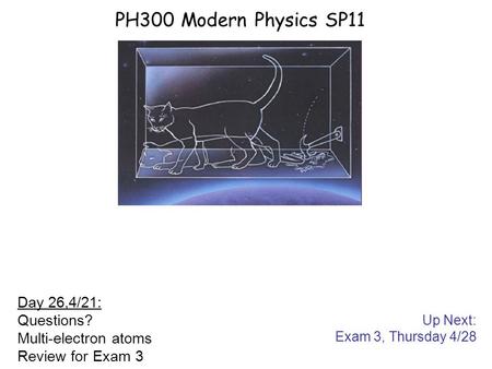 Up Next: Exam 3, Thursday 4/28 PH300 Modern Physics SP11 Day 26,4/21: Questions? Multi-electron atoms Review for Exam 3.