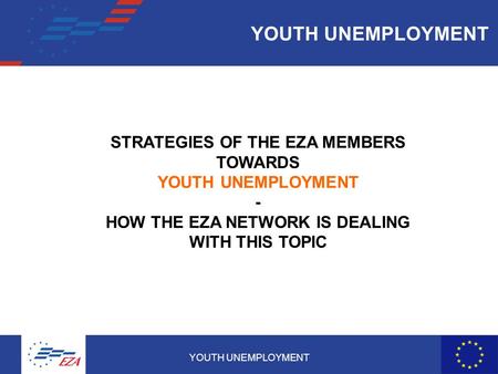 YOUTH UNEMPLOYMENT1 STRATEGIES OF THE EZA MEMBERS TOWARDS YOUTH UNEMPLOYMENT - HOW THE EZA NETWORK IS DEALING WITH THIS TOPIC.