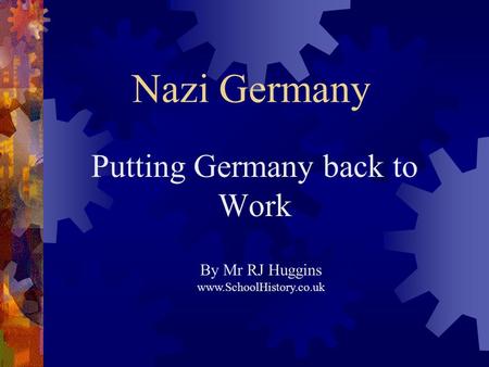 Nazi Germany Putting Germany back to Work By Mr RJ Huggins www.SchoolHistory.co.uk.