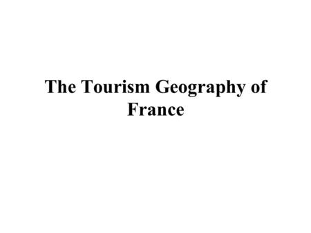 The Tourism Geography of France. Learning Objectives 1.Appreciate the social and economic changes that have taken place in France and understand their.