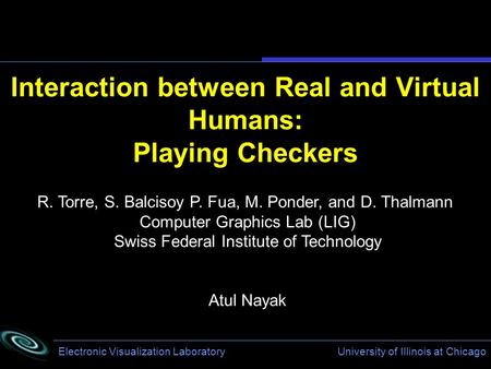 Electronic Visualization Laboratory University of Illinois at Chicago Interaction between Real and Virtual Humans: Playing Checkers R. Torre, S. Balcisoy.