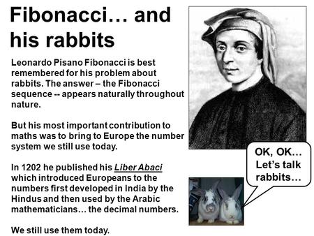 Fibonacci… and his rabbits Leonardo Pisano Fibonacci is best remembered for his problem about rabbits. The answer – the Fibonacci sequence -- appears naturally.