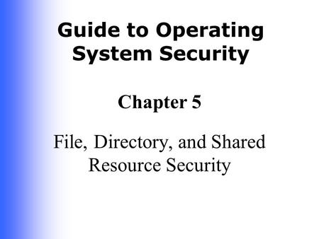 Guide to Operating System Security Chapter 5 File, Directory, and Shared Resource Security.