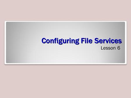 Configuring File Services Lesson 6. Skills Matrix Technology SkillObjective DomainObjective # Configuring a File ServerConfigure a file server4.1 Using.