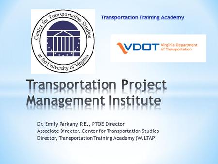 Dr. Emily Parkany, P.E., PTOE Director Associate Director, Center for Transportation Studies Director, Transportation Training Academy (VA LTAP)