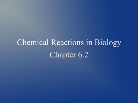 Chemical Reactions in Biology Chapter 6.2. What are chemical reactions? ● Chemical reactions occur when the atoms of a substance are rearranged to form.