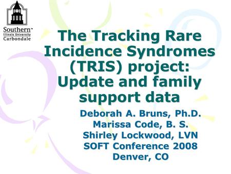 The Tracking Rare Incidence Syndromes (TRIS) project: Update and family support data Deborah A. Bruns, Ph.D. Marissa Code, B. S. Shirley Lockwood, LVN.