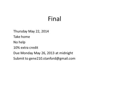 Final Thursday May 22, 2014 Take home No help 10% extra credit Due Monday May 26, 2013 at midnight Submit to