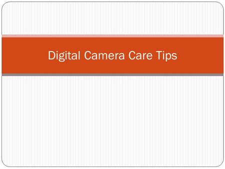 Digital Camera Care Tips. Do’s & Don’t’s of Camera Care Keep the camera in the camera bag to protect it from dirt, dust and unforeseen falls. Be sure.