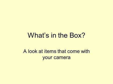 What’s in the Box? A look at items that come with your camera.