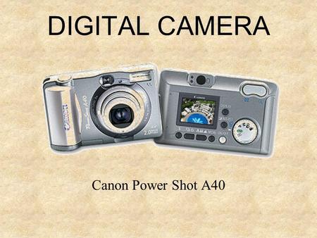 DIGITAL CAMERA Canon Power Shot A40. THE CAMERA (Hardware) Shooting mode dial Zoom Optic view finder LCD display Shutter button Flash + Red eye lamp Microphone.