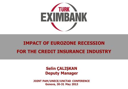 0 IMPACT OF EUROZONE RECESSION FOR THE CREDIT INSURANCE INDUSTRY Selin ÇALIŞKAN Deputy Manager JOINT PAM/UNECE/UNCTAD CONFERENCE Geneva, 30-31 May 2013.