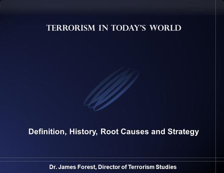 Terrorism in Today’s World Definition, History, Root Causes and Strategy Dr. James Forest, Director of Terrorism Studies.