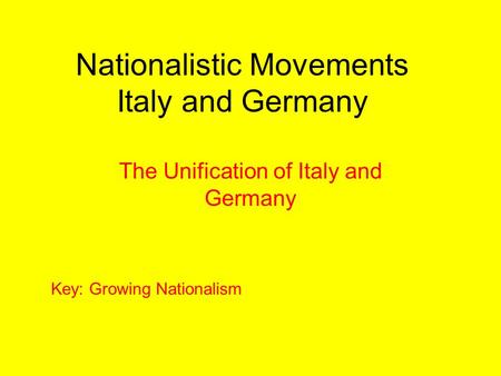 Nationalistic Movements Italy and Germany The Unification of Italy and Germany Key: Growing Nationalism.