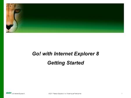 With Internet Explorer 8© 2011 Pearson Education, Inc. Publishing as Prentice Hall1 Go! with Internet Explorer 8 Getting Started.