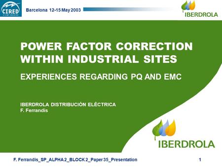 F. Ferrandis_SP_ALPHA 2_BLOCK 2_Paper 35_Presentation Barcelona 12-15 May 2003 1 POWER FACTOR CORRECTION WITHIN INDUSTRIAL SITES EXPERIENCES REGARDING.