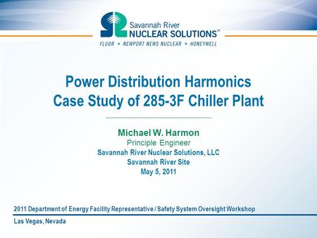 Power Distribution Harmonics Case Study of 285-3F Chiller Plant Michael W. Harmon Principle Engineer Savannah River Nuclear Solutions, LLC Savannah River.