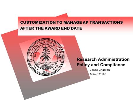 CUSTOMIZATION TO MANAGE AP TRANSACTIONS AFTER THE AWARD END DATE Research Administration Policy and Compliance Jesse Charlton March 2007.