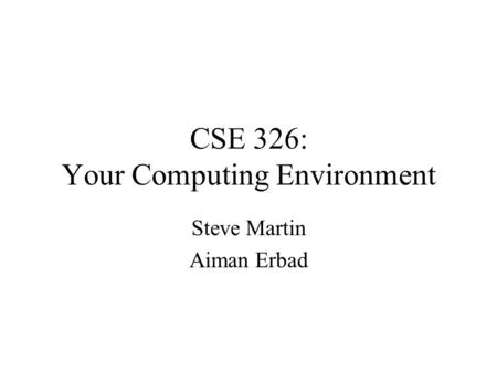 CSE 326: Your Computing Environment Steve Martin Aiman Erbad.
