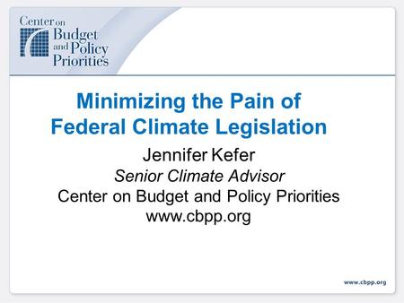 Minimizing the Pain of Federal Climate Legislation Jennifer Kefer Senior Climate Advisor Center on Budget and Policy Priorities www.cbpp.org.
