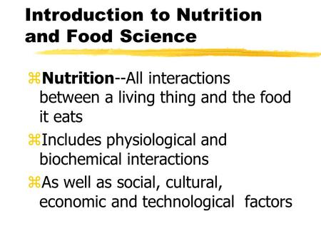 Introduction to Nutrition and Food Science zNutrition--All interactions between a living thing and the food it eats zIncludes physiological and biochemical.
