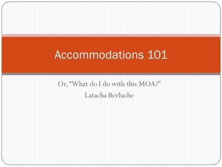 Or, “What do I do with this MOA?” Latacha Berluche Accommodations 101.