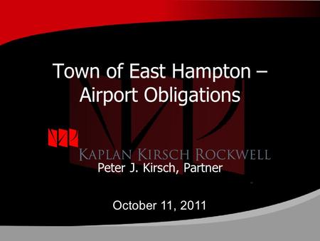 Town of East Hampton – Airport Obligations Peter J. Kirsch, Partner October 11, 2011.