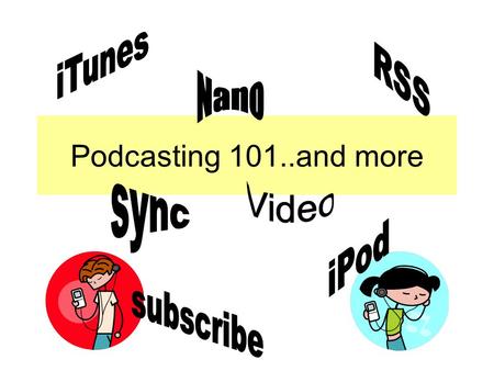 Podcasting 101..and more. Workshop Objectives: Introduce iTunes: abundance of resources, multi-media organizer, classroom tool You do not need an iPod.