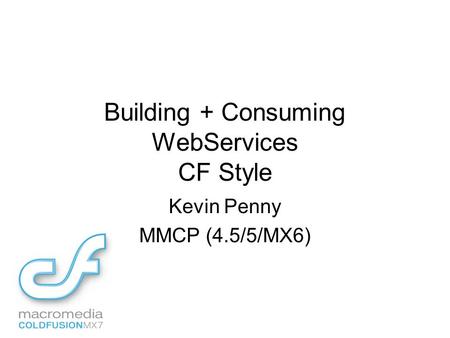 Building + Consuming WebServices CF Style Kevin Penny MMCP (4.5/5/MX6)