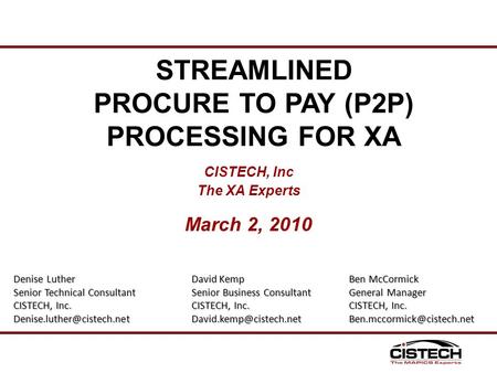CISTECH, Inc The XA Experts March 2, 2010 STREAMLINED PROCURE TO PAY (P2P) PROCESSING FOR XA Denise Luther Senior Technical Consultant CISTECH, Inc.