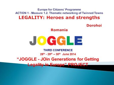 THIRD CONFERENCE 28 th - 29 th – 30 th June 2014 “JOGGLE - JOin Generations for Getting Legality in Europe” PROJECT.