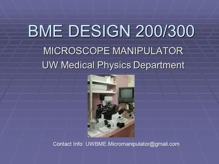 BME DESIGN 200/300 MICROSCOPE MANIPULATOR UW Medical Physics Department Contact Info: