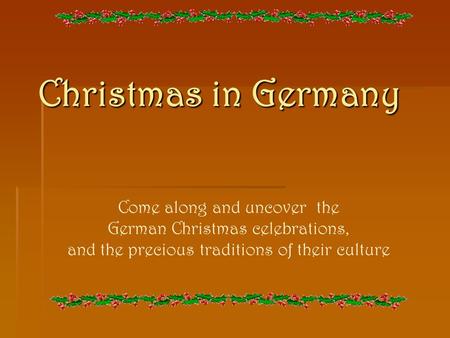 Christmas in Germany Come along and uncover the German Christmas celebrations, and the precious traditions of their culture.