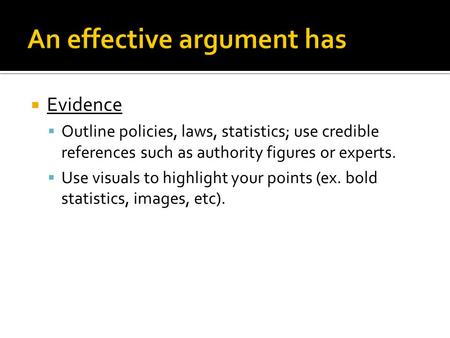  Evidence  Outline policies, laws, statistics; use credible references such as authority figures or experts.  Use visuals to highlight your points (ex.