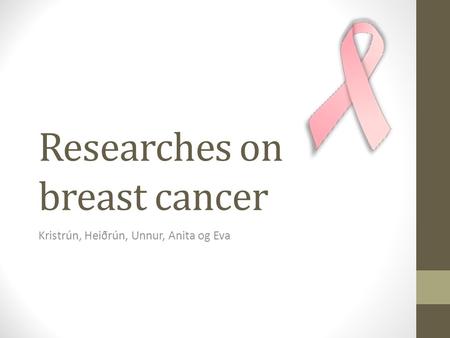 Researches on breast cancer Kristrún, Heiðrún, Unnur, Anita og Eva.