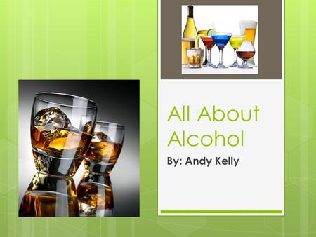 All About Alcohol By: Andy Kelly. Different Types of Alcohol  Beer  Wine  Hard Liquor.