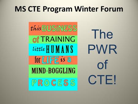 MS CTE Program Winter Forum The PWR of CTE! Purpose Tracks: Different colored nametags PWR influence Building meaningful programs (Why, What, How) Statewide.