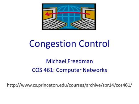 Congestion Control Michael Freedman COS 461: Computer Networks