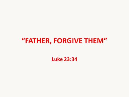 “FATHER, FORGIVE THEM” Luke 23:34.
