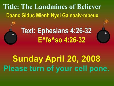 Title: The Landmines of Believer Daanc Giduc Mienh Nyei Ga’naaiv-mbeux Text: Ephesians 4:26-32 E^fe^so 4:26-32 Sunday April 20, 2008 Please turn of your.