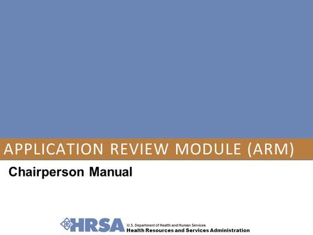 U.S. Department of Health and Human Services Health Resources and Services Administration APPLICATION REVIEW MODULE (ARM) Chairperson Manual.