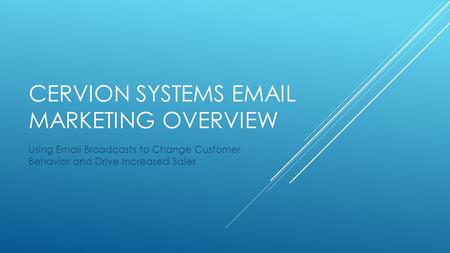 CERVION SYSTEMS EMAIL MARKETING OVERVIEW Using Email Broadcasts to Change Customer Behavior and Drive Increased Sales.