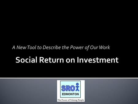 A New Tool to Describe the Power of Our Work. Funding Provided by: City of Edmonton In Kind Contributions: City of Edmonton Edmonton Social Planning Council.