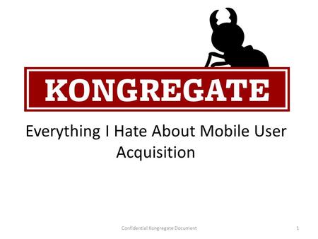 Everything I Hate About Mobile User Acquisition Confidential Kongregate Document1.